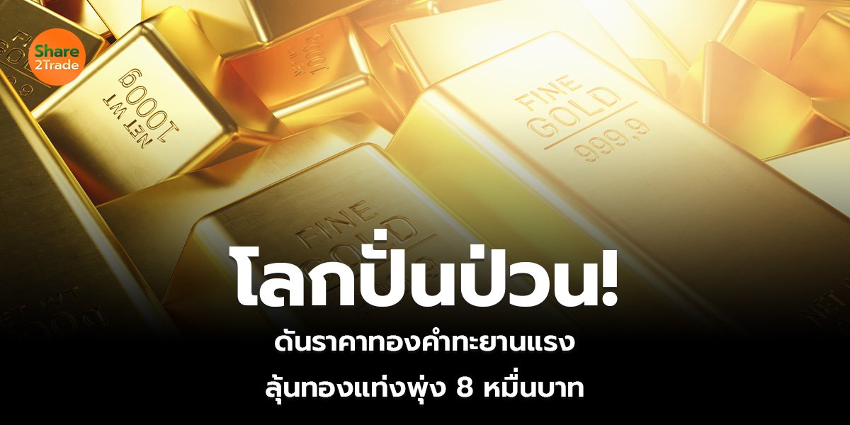 .โลกปั่นป่วน! ดันราคาทองคำทะยานแรง ลุ้นทองแท่งพุ่ง 8 หมื่นบาท.